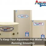 Tips To Keep Your Aquamax Hot Water System Running Smoothly
