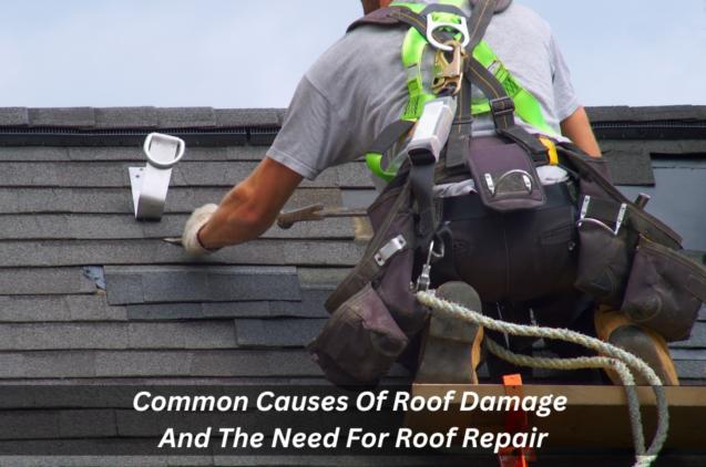 Common Causes Of Roof Damage And The Need For Roof Repair