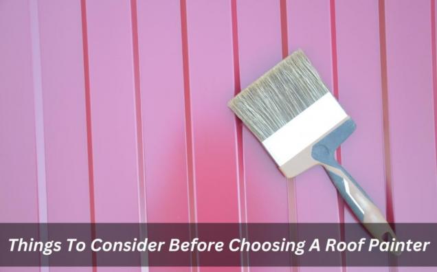 Things To Consider Before Choosing A Roof Painter
